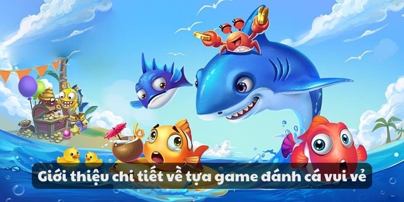 Giới thiệu chi tiết về tựa game đánh cá vui vẻ