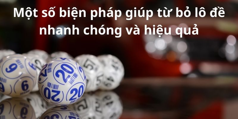 Một số biện pháp giúp từ bỏ lô đề nhanh chóng và hiệu quả